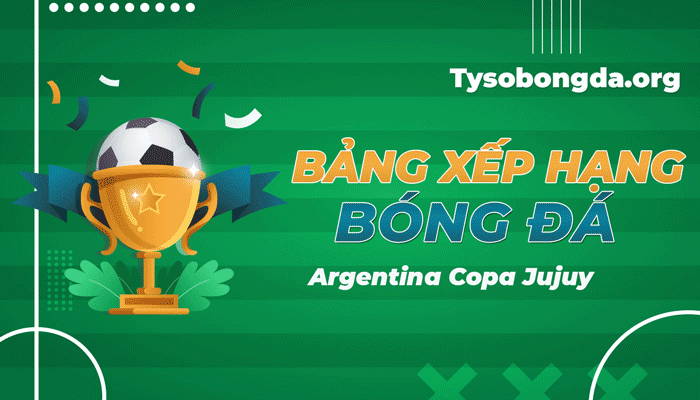 Bảng xếp hạng Argentina Copa Jujuy – BXH Argentina Copa Jujuy mới nhất hôm nay