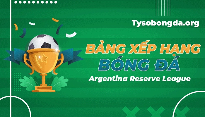BXH Argentina Reserve League – Bảng xếp hạng Argentina Reserve League mới nhất hôm nay