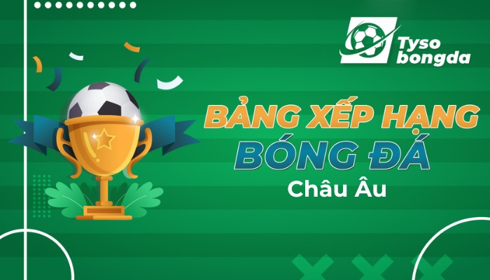 Bảng xếp hạng châu Âu hôm nay | Thứ hạng giải bóng đá châu Âu trực tuyến