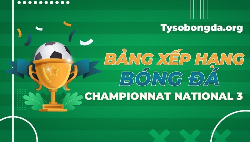 Bảng xếp hạng Hạng 5 Pháp | BXH National 3 mới nhất