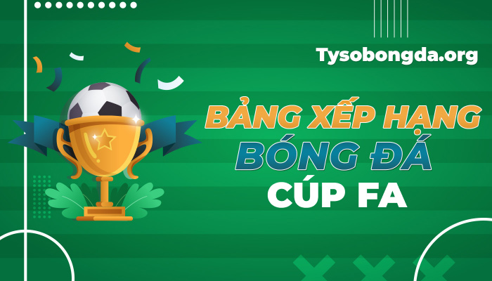 Bảng xếp hạng Cúp FA hôm nay | BXH FA Cup mới nhất