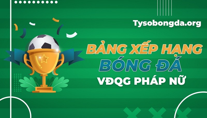 Bảng xếp hạng VĐQG Pháp nữ | BXH VĐQG Pháp nữ hôm nay