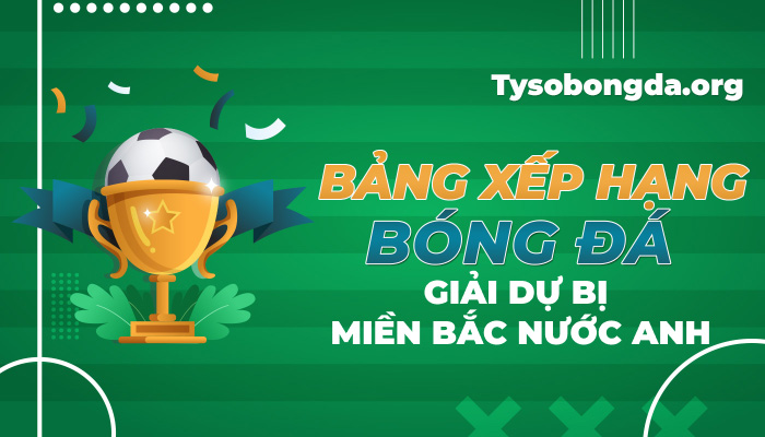 Bảng xếp hạng bóng đá Giải dự bị miền Bắc nước Anh mới nhất hôm nay