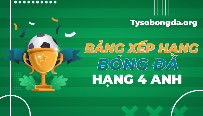 Bảng xếp hạng Hạng 4 Anh hôm nay | BXH Hạng 4 Anh mới nhất