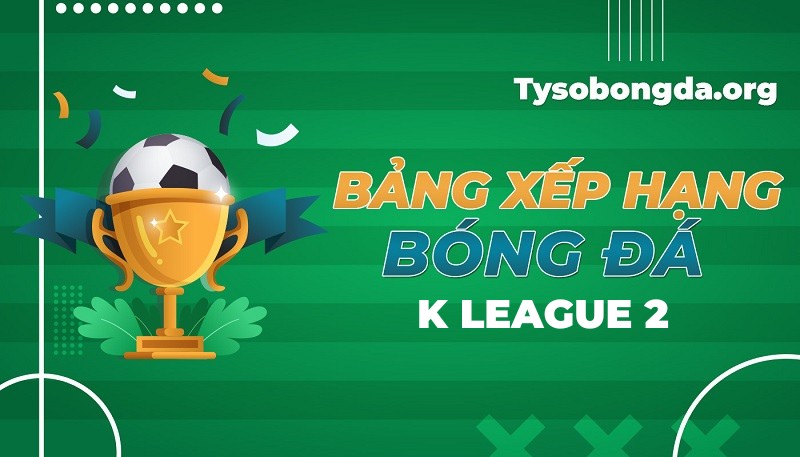 Bảng xếp hạng K League 2 | Thứ hạng K League 2 mới nhất