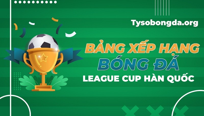 Bảng xếp hạng League Cup Hàn Quốc mới nhất hôm nay