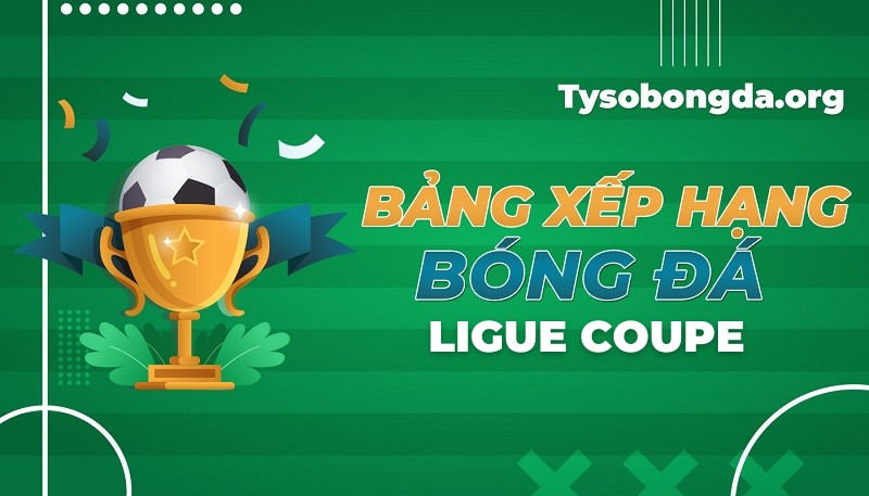 Bảng xếp hạng Coupe de la Ligue | BXH Cúp Liên đoàn Pháp hôm nay