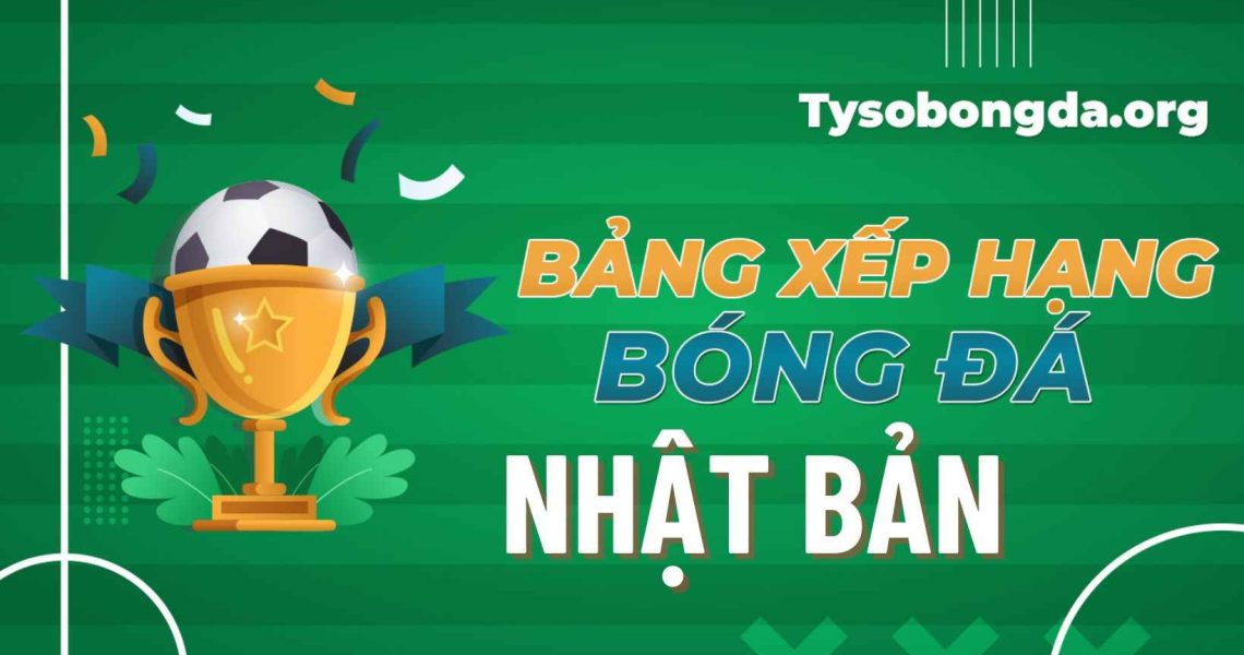 Bảng xếp hạng Nhật Bản mới nhất | BXH Nhật Bản sáng nay