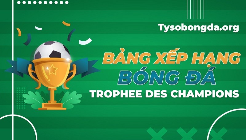 Bảng xếp hạng Siêu Cúp Pháp | BXH Trophee des Champions mới nhất