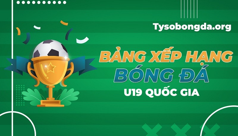 Bảng xếp hạng U19 Quốc Gia | Bảng điểm U19 Quốc Gia hôm nay