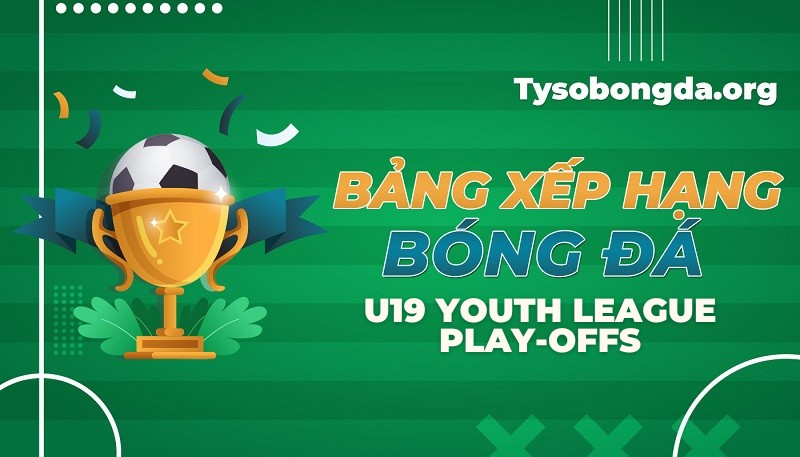 Bảng xếp hạng U19 Pháp Play-offs mới nhất hôm nay
