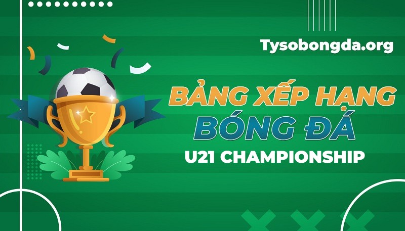 Bảng xếp hạng U21 Championship mới nhất hôm nay