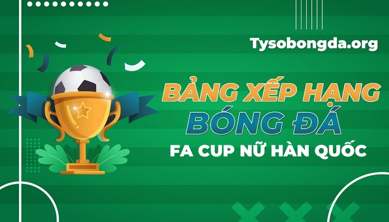 Bảng xếp hạng FA Cup nữ Hàn Quốc mới nhất hôm nay