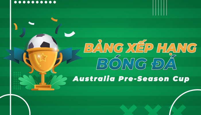 Bảng xếp hạng Australia Pre-Season Cup | BXH  Australia Pre-Season Cup mới nhất hôm nay