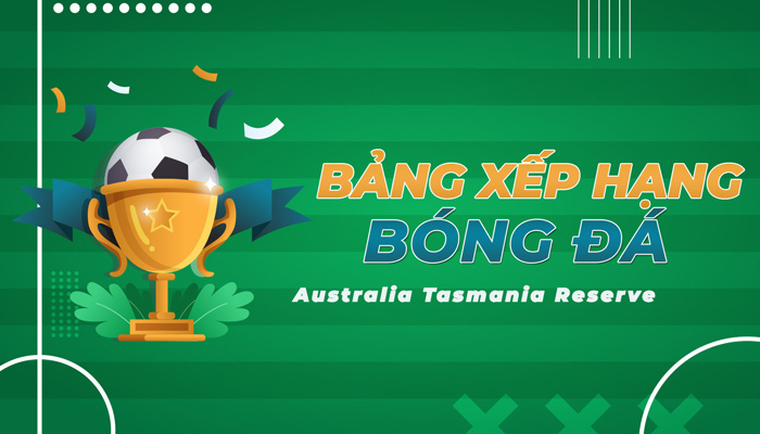 Bảng xếp hạng Australia Tasmania Reserve mới nhất hôm nay