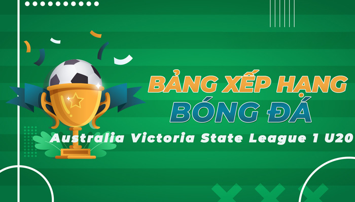 Bảng xếp hạng Australia Victoria State League 1 U20 mới nhất hôm nay