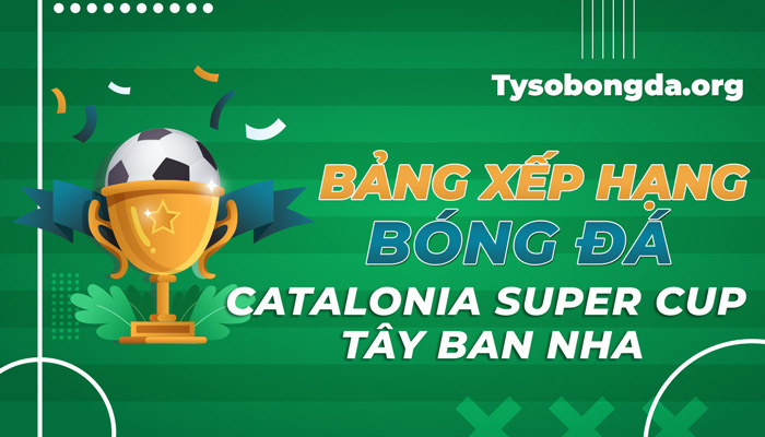 Bảng xếp hạng bóng đá Catalonia Super Cup Tây Ban Nha mới nhất