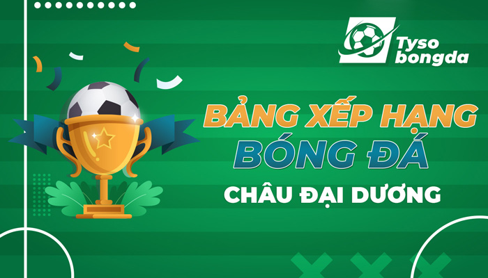 Bảng xếp hạng Châu Đại Dương | BXH Châu Đại Dương hôm nay