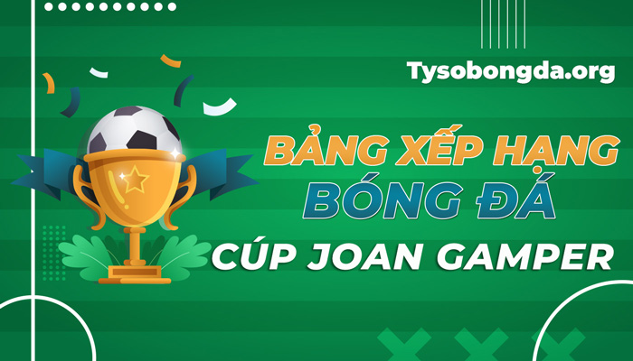 Bảng xếp hạng bóng đá Cúp Joan Gamper hôm nay nhanh nhất