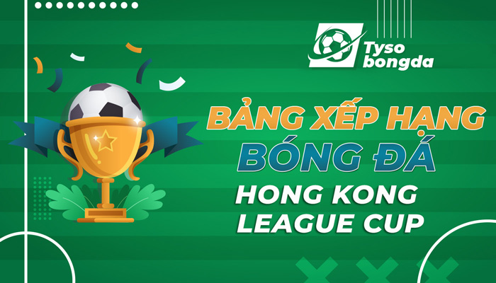 Bảng xếp hạng bóng đá Chinese Hong Kong League Cup mới nhất hôm nay