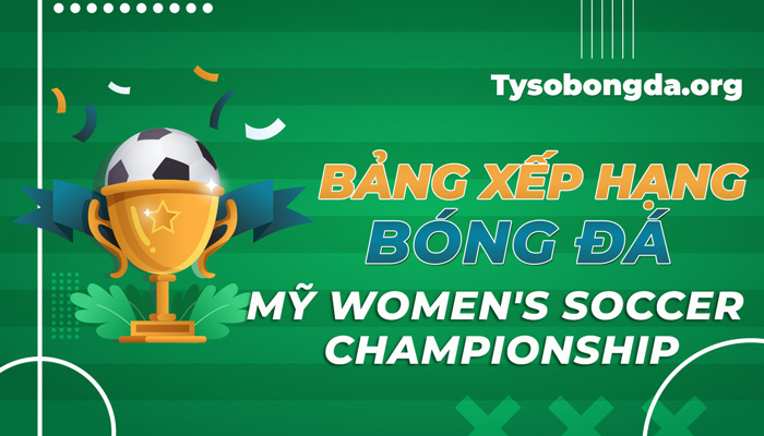 Bảng xếp hạng bóng đá Mỹ Women’s Soccer Championship mới nhất