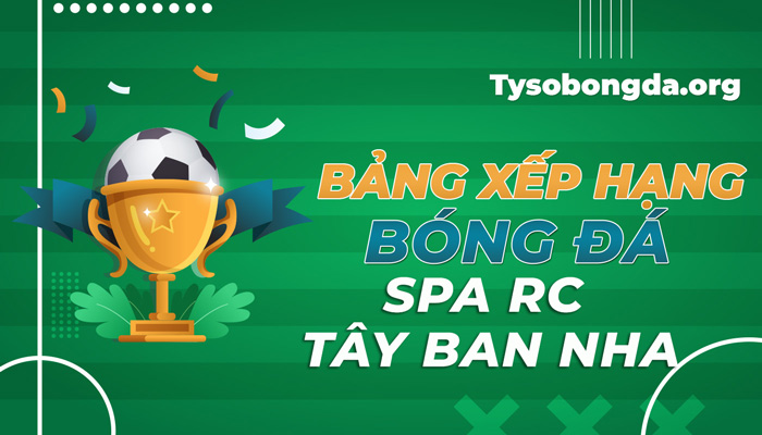 Bảng xếp hạng bóng đá SPA RC Tây Ban Nha mới nhất hôm nay