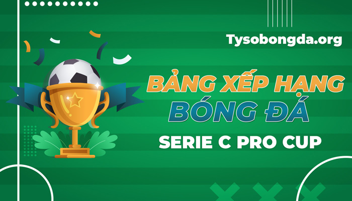 Bảng xếp hạng Serie C PRO Cup | BXH Serie C PRO Cup hôm nay