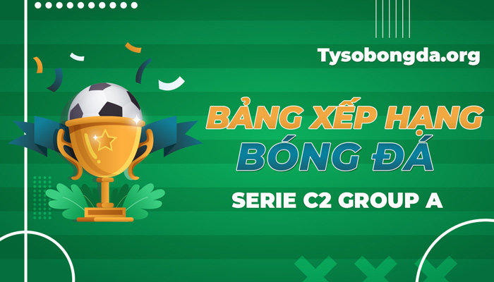 BXH Serie C2 Group A | Cập nhật thứ hạng Serie C2 Group A hôm nay
