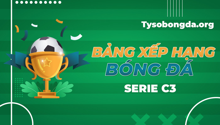 BXH Serie C3 | Cập nhật thứ hạng Serie C3 mới nhất hôm nay