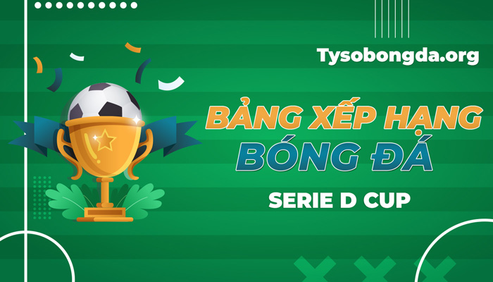 BXH Serie D Cup | Cập nhật thứ hạng Serie D Cup hôm nay