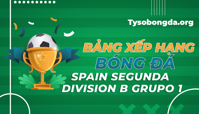Bảng xếp hạng Spain Segunda Division B Grupo 1 mới nhất hôm nay