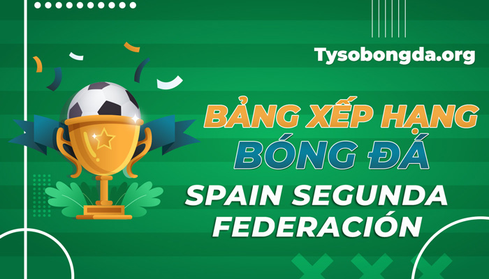 Bảng xếp hạng Spain Segunda Federación mới nhất hôm nay