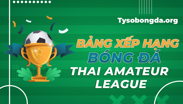 Bảng xếp hạng bóng đá Thai Amateur League mới nhất