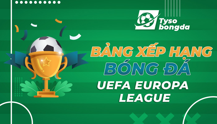 Bảng xếp hạng bóng đá UEFA Europa League mới nhất hôm nay
