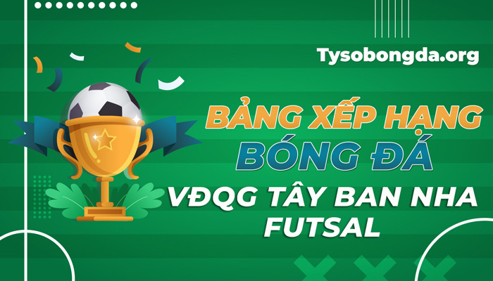 Bảng xếp hạng VĐQG Tây Ban Nha Futsal tối qua cập nhật mới nhất