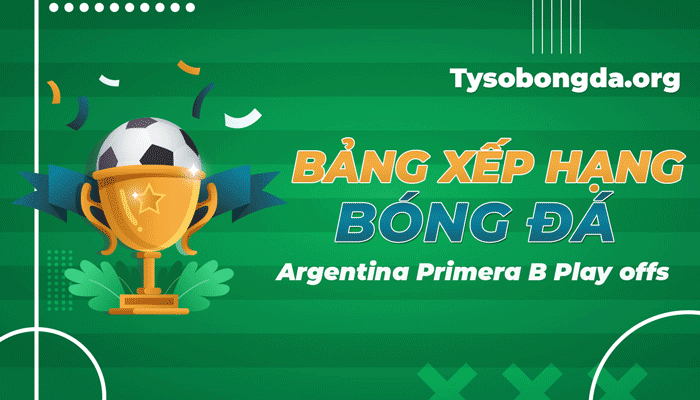 Bảng xếp hạng Argentina Primera B Play-offs mới nhất hôm nay