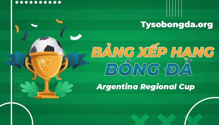 Bảng xếp hạng Argentina Regional Cup mới nhất hôm nay