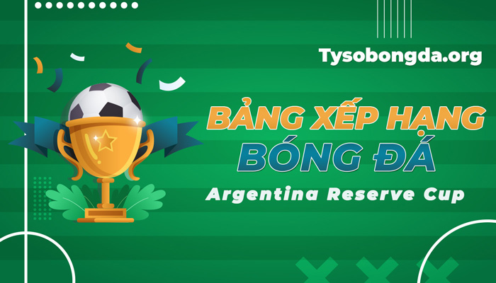 Bảng xếp hạng Argentina Reserve Cup – BXH Argentina Reserve Cup mới nhất