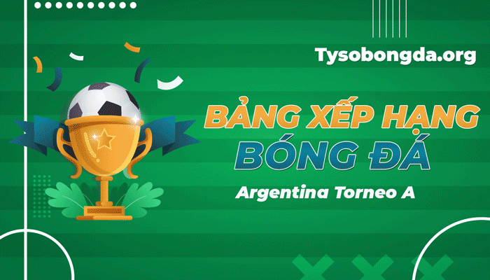 Bảng xếp hạng Argentina Torneo A | BXH Argentina Torneo A mới nhất