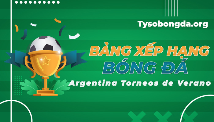 BXH Argentina Torneos de Verano – bảng xếp hạng ARG Torneos de Verano mới nhất hôm nay