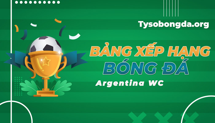 BXH Argentina WC – Bảng xếp hạng ARC World Cup mới nhất hôm nay