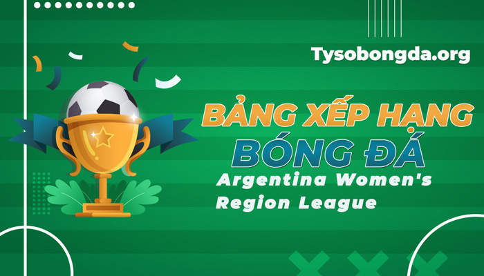 Bảng xếp hạng Argentina Women’s Region League mới nhất hôm nay