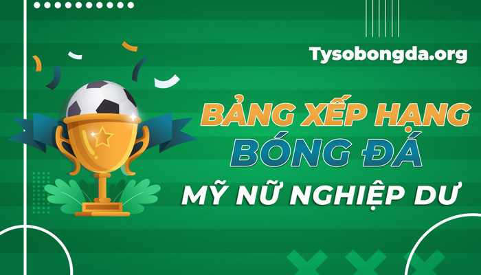 Bảng xếp hạng giải bóng đá Mỹ Nữ nghiệp dư cập nhật mới nhất