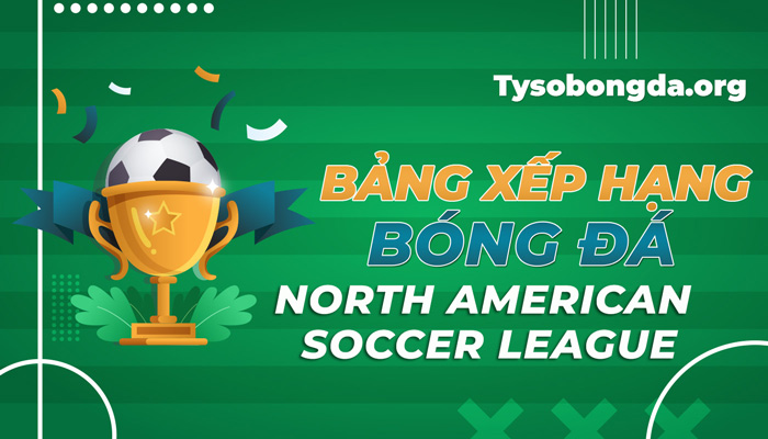 Bảng xếp hạng bóng đá North American Soccer League mới nhất