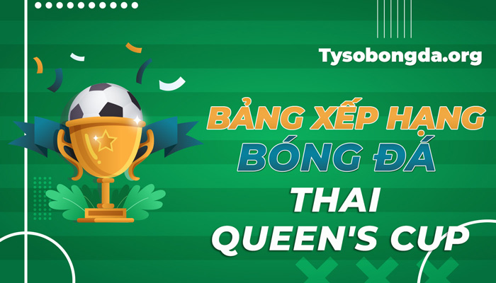 Bảng xếp hạng bóng đá Thai Queen’s Cup mới nhất hôm nay