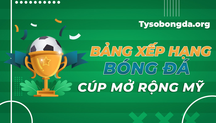 Bảng xếp hạng bóng đá Cúp mở rộng Mỹ cập nhật sớm nhất