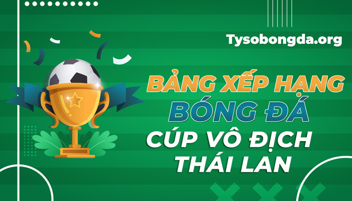 Bảng xếp hạng bóng đá Cúp vô địch Thái Lan mới nhất hôm nay