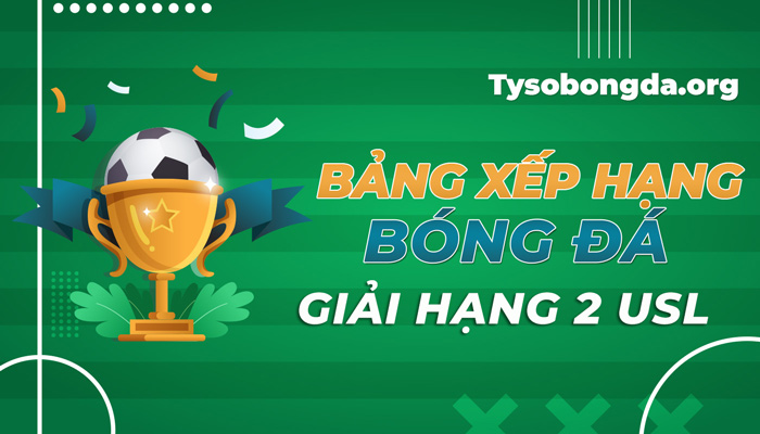 Bảng xếp hạng bóng đá giải Hạng 2 USL mới nhất hôm nay