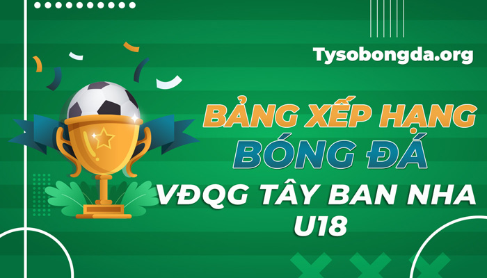 Bảng xếp hạng giải đấu VĐQG Tây Ban Nha U18 hôm nay