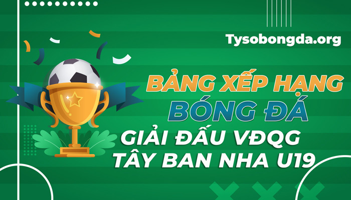 Bảng xếp hạng giải đấu VĐQG Tây Ban Nha U19 trực tiếp 24/7